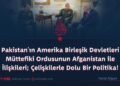 Pakistan’ın Amerika Birleşik Devletleri Müttefiki Ordusunun Afganistan ile İlişkileri; Çelişkilerle Dolu Bir Politika!