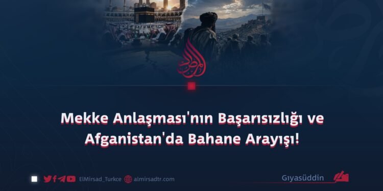 Mekke Anlaşması’nın Başarısızlığı ve Afganistan’da Bahane Arayışı!