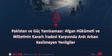 Pakistan ve Güç Yanılsaması: Afgan Hükümeti ve Milletinin Kararlı İradesi Karşısında Ardı Arkası Kesilmeyen Yenilgiler