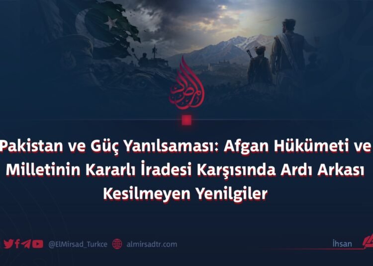 Pakistan ve Güç Yanılsaması: Afgan Hükümeti ve Milletinin Kararlı İradesi Karşısında Ardı Arkası Kesilmeyen Yenilgiler