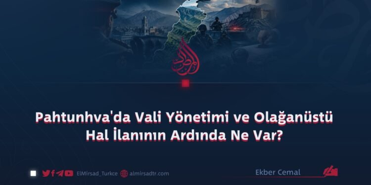 Pahtunhva’da Vali Yönetimi ve Olağanüstü Hal İlanının Ardında Ne Var?
