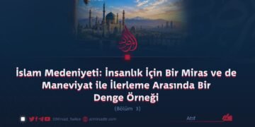 İslam Medeniyeti: İnsanlık İçin Bir Miras ve de Maneviyat ile İlerleme Arasında Bir Denge Örneği  Bölüm 3