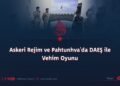 Askeri Rejim ve Pahtunhva’da DAEŞ ile Vehim Oyunu