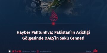 Hayber Pahtunhva; Pakistan’ın Acizliği Gölgesinde DAEŞ’in Saklı Cenneti