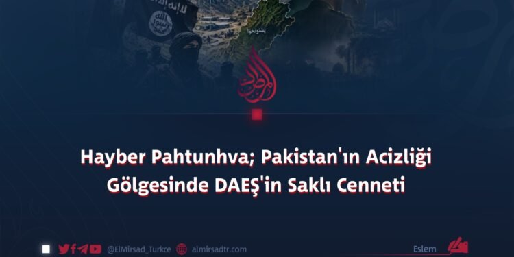 Hayber Pahtunhva; Pakistan’ın Acizliği Gölgesinde DAEŞ’in Saklı Cenneti