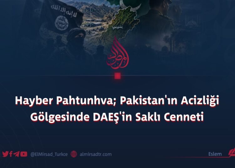 Hayber Pahtunhva; Pakistan’ın Acizliği Gölgesinde DAEŞ’in Saklı Cenneti